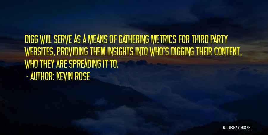 Kevin Rose Quotes: Digg Will Serve As A Means Of Gathering Metrics For Third Party Websites, Providing Them Insights Into Who's Digging Their