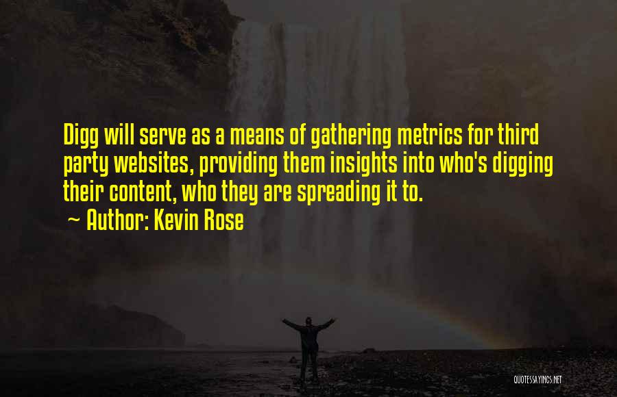 Kevin Rose Quotes: Digg Will Serve As A Means Of Gathering Metrics For Third Party Websites, Providing Them Insights Into Who's Digging Their