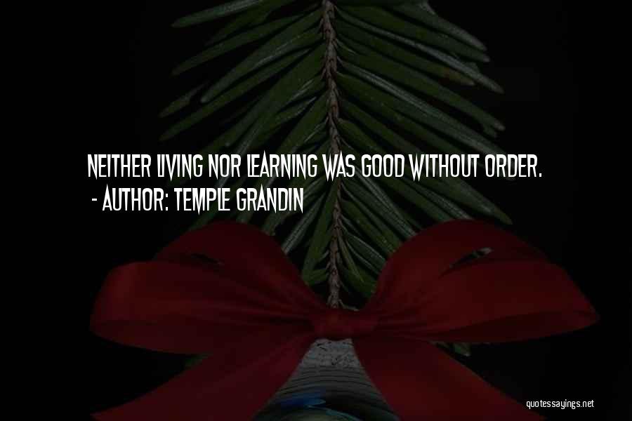 Temple Grandin Quotes: Neither Living Nor Learning Was Good Without Order.