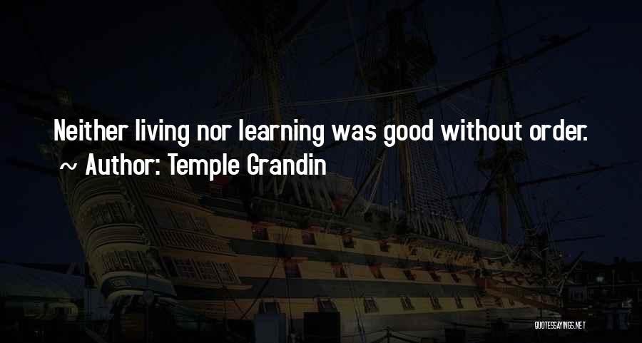 Temple Grandin Quotes: Neither Living Nor Learning Was Good Without Order.