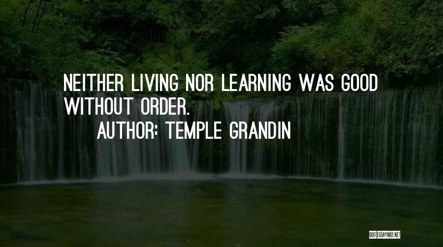 Temple Grandin Quotes: Neither Living Nor Learning Was Good Without Order.