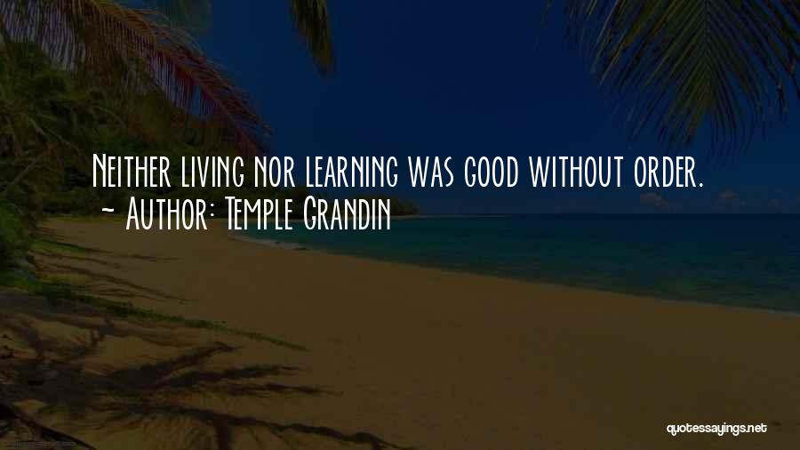 Temple Grandin Quotes: Neither Living Nor Learning Was Good Without Order.