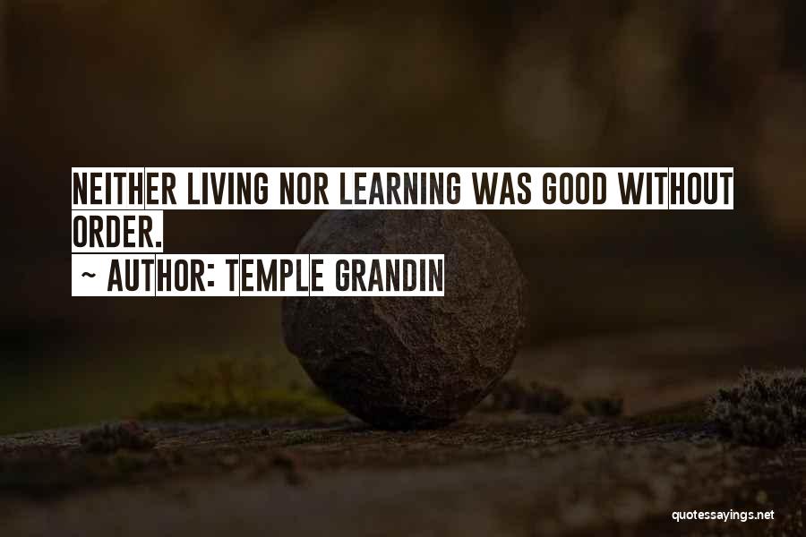 Temple Grandin Quotes: Neither Living Nor Learning Was Good Without Order.