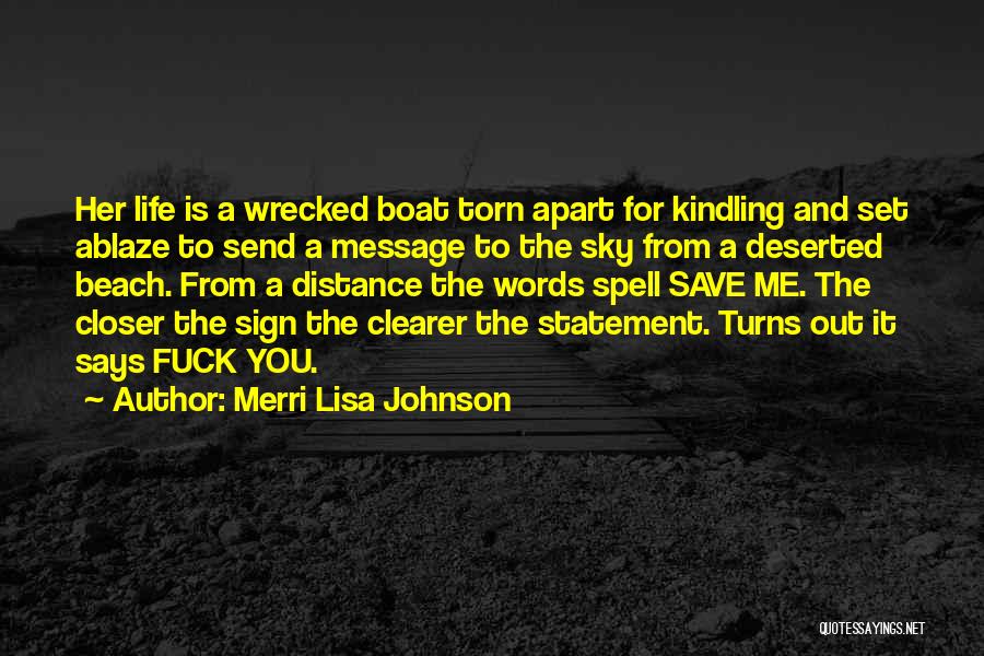 Merri Lisa Johnson Quotes: Her Life Is A Wrecked Boat Torn Apart For Kindling And Set Ablaze To Send A Message To The Sky