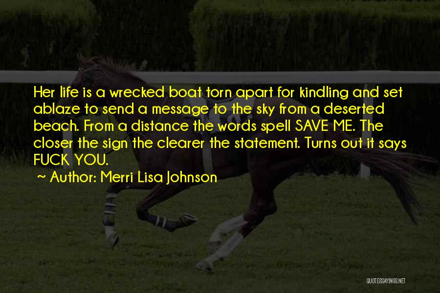 Merri Lisa Johnson Quotes: Her Life Is A Wrecked Boat Torn Apart For Kindling And Set Ablaze To Send A Message To The Sky