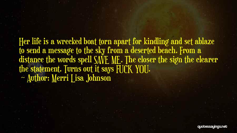 Merri Lisa Johnson Quotes: Her Life Is A Wrecked Boat Torn Apart For Kindling And Set Ablaze To Send A Message To The Sky