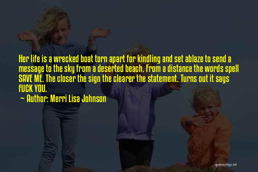 Merri Lisa Johnson Quotes: Her Life Is A Wrecked Boat Torn Apart For Kindling And Set Ablaze To Send A Message To The Sky