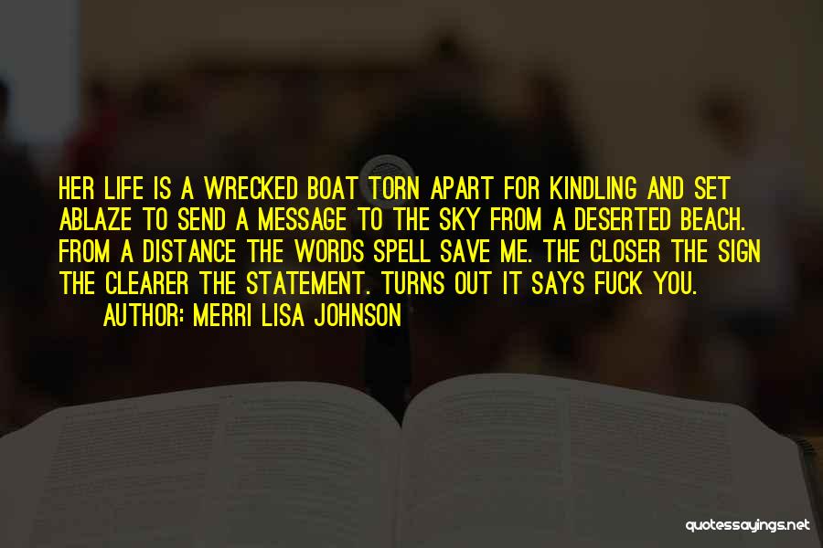 Merri Lisa Johnson Quotes: Her Life Is A Wrecked Boat Torn Apart For Kindling And Set Ablaze To Send A Message To The Sky