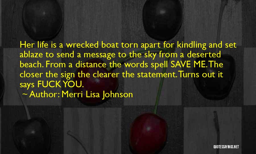 Merri Lisa Johnson Quotes: Her Life Is A Wrecked Boat Torn Apart For Kindling And Set Ablaze To Send A Message To The Sky