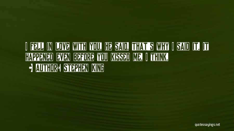 Stephen King Quotes: I Fell In Love With You, He Said. That's Why I Said It. It Happened Even Before You Kissed Me,