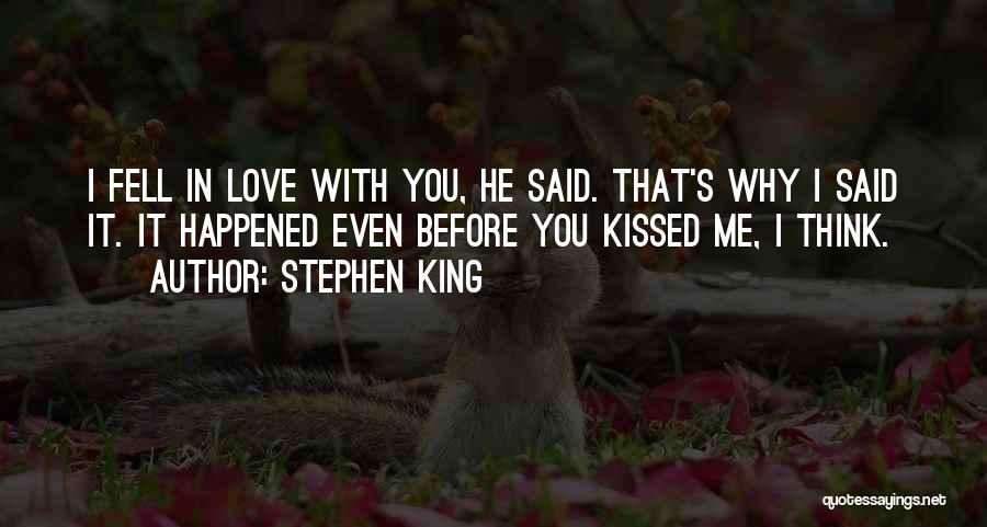 Stephen King Quotes: I Fell In Love With You, He Said. That's Why I Said It. It Happened Even Before You Kissed Me,