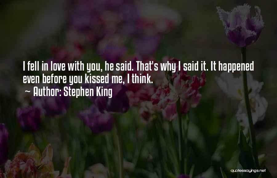 Stephen King Quotes: I Fell In Love With You, He Said. That's Why I Said It. It Happened Even Before You Kissed Me,