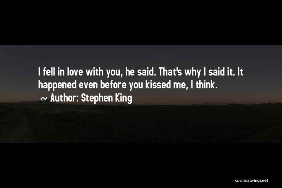 Stephen King Quotes: I Fell In Love With You, He Said. That's Why I Said It. It Happened Even Before You Kissed Me,