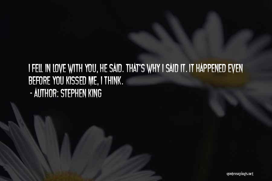 Stephen King Quotes: I Fell In Love With You, He Said. That's Why I Said It. It Happened Even Before You Kissed Me,