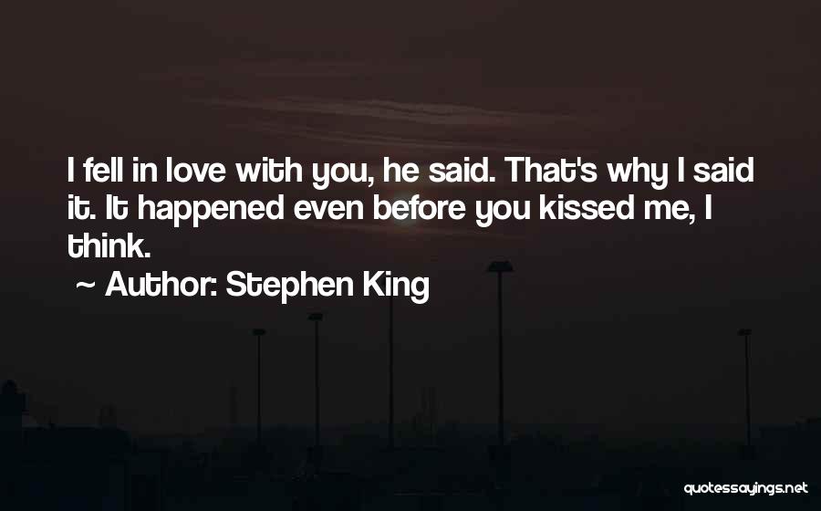 Stephen King Quotes: I Fell In Love With You, He Said. That's Why I Said It. It Happened Even Before You Kissed Me,