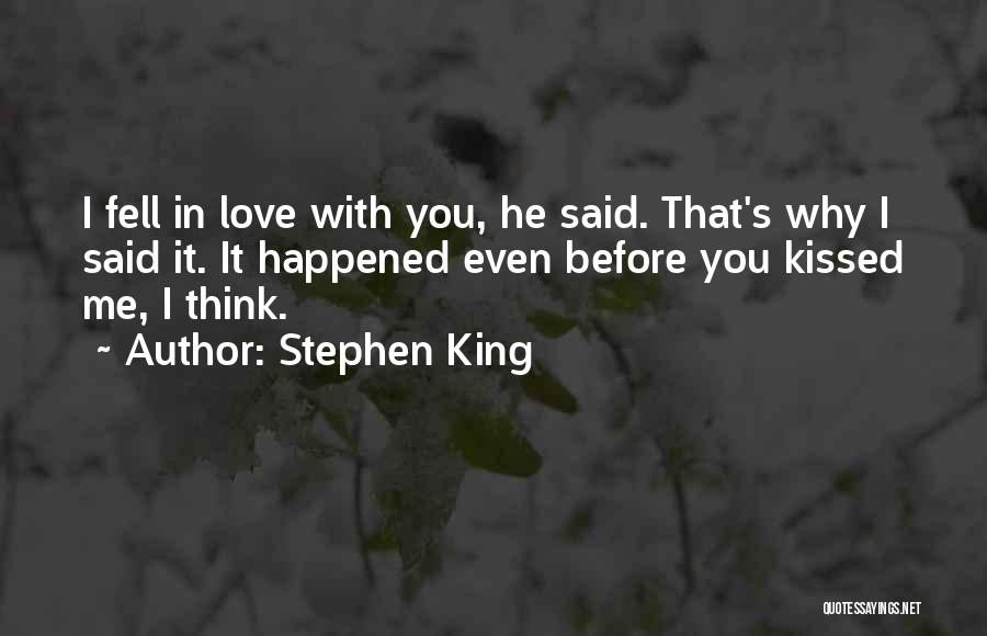 Stephen King Quotes: I Fell In Love With You, He Said. That's Why I Said It. It Happened Even Before You Kissed Me,