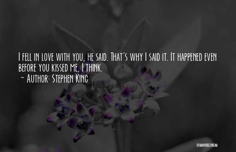 Stephen King Quotes: I Fell In Love With You, He Said. That's Why I Said It. It Happened Even Before You Kissed Me,