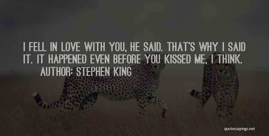 Stephen King Quotes: I Fell In Love With You, He Said. That's Why I Said It. It Happened Even Before You Kissed Me,