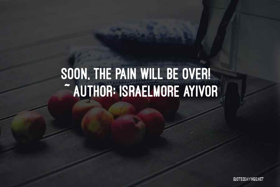 Israelmore Ayivor Quotes: Soon, The Pain Will Be Over!
