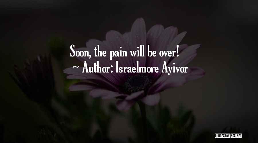 Israelmore Ayivor Quotes: Soon, The Pain Will Be Over!