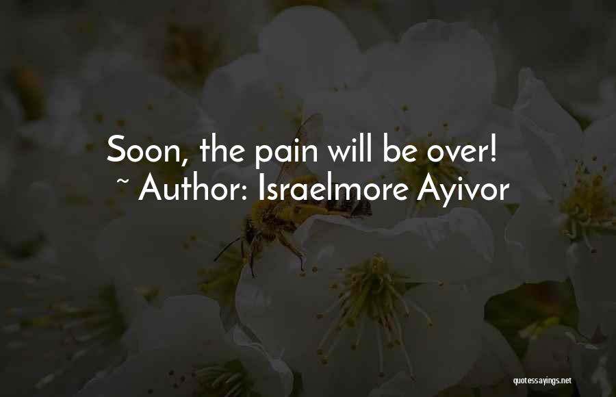 Israelmore Ayivor Quotes: Soon, The Pain Will Be Over!