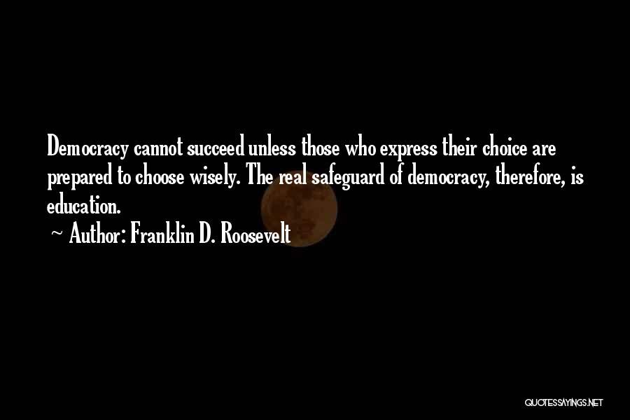 Franklin D. Roosevelt Quotes: Democracy Cannot Succeed Unless Those Who Express Their Choice Are Prepared To Choose Wisely. The Real Safeguard Of Democracy, Therefore,