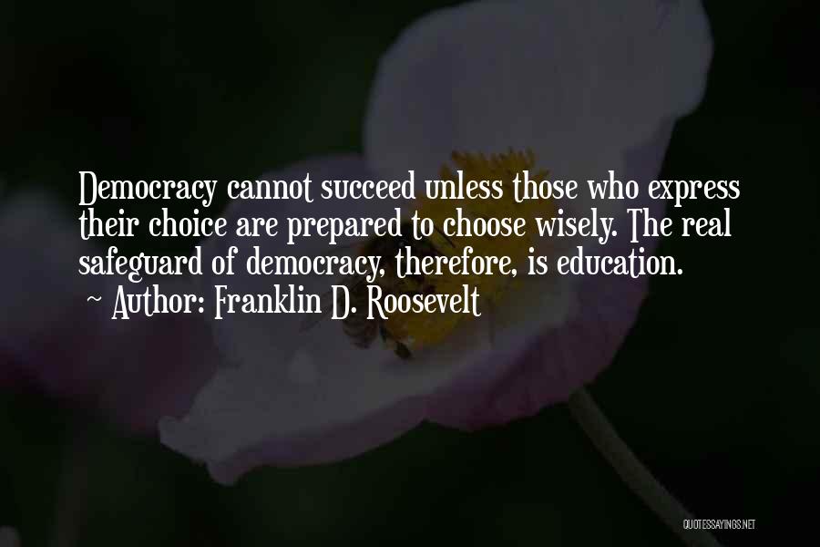 Franklin D. Roosevelt Quotes: Democracy Cannot Succeed Unless Those Who Express Their Choice Are Prepared To Choose Wisely. The Real Safeguard Of Democracy, Therefore,