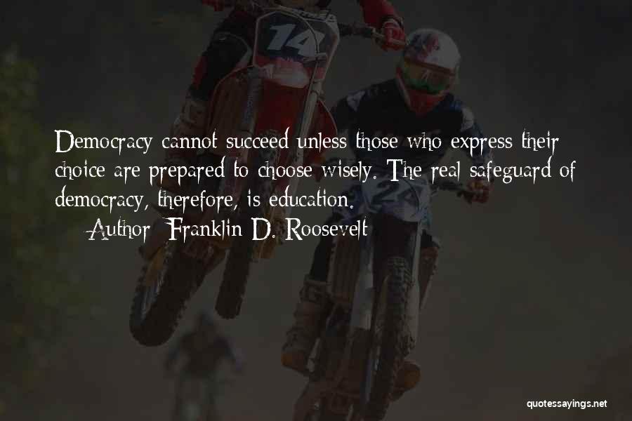 Franklin D. Roosevelt Quotes: Democracy Cannot Succeed Unless Those Who Express Their Choice Are Prepared To Choose Wisely. The Real Safeguard Of Democracy, Therefore,