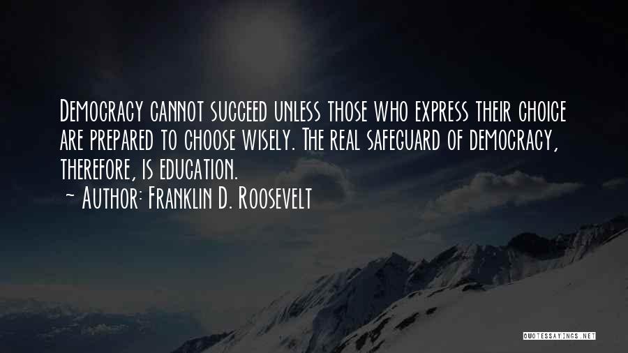 Franklin D. Roosevelt Quotes: Democracy Cannot Succeed Unless Those Who Express Their Choice Are Prepared To Choose Wisely. The Real Safeguard Of Democracy, Therefore,