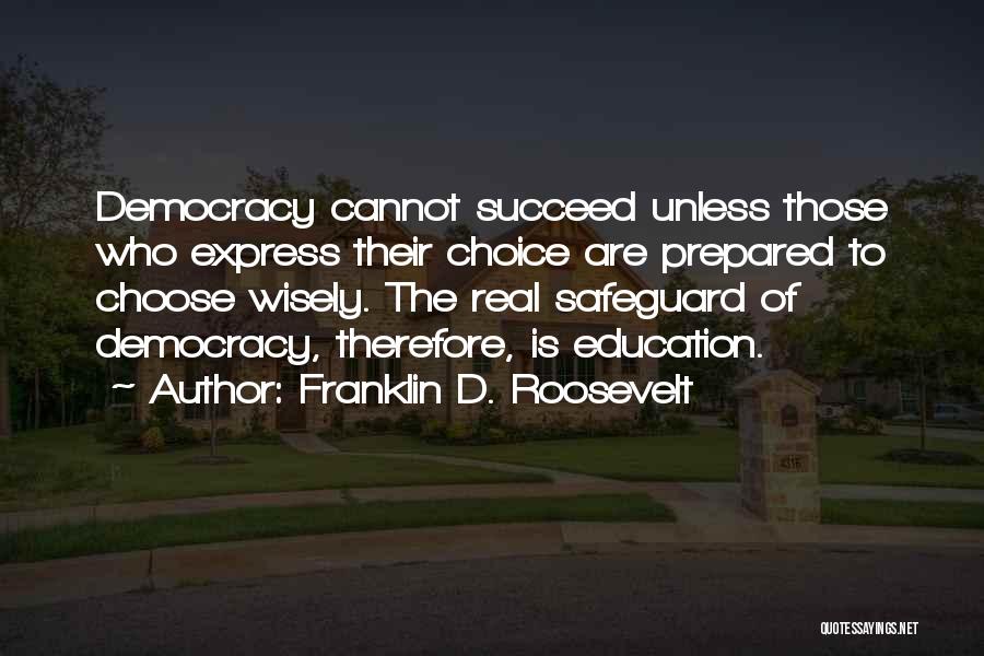 Franklin D. Roosevelt Quotes: Democracy Cannot Succeed Unless Those Who Express Their Choice Are Prepared To Choose Wisely. The Real Safeguard Of Democracy, Therefore,