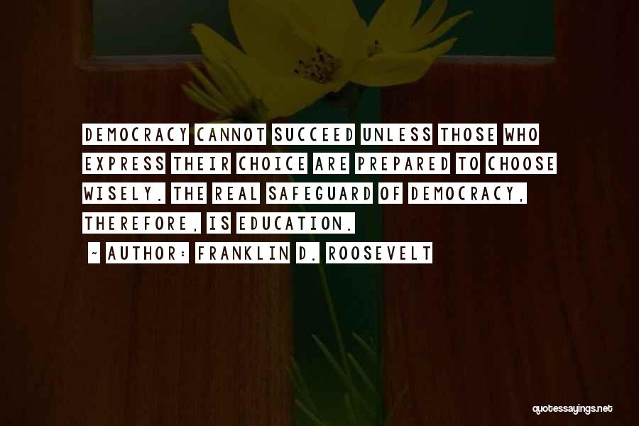 Franklin D. Roosevelt Quotes: Democracy Cannot Succeed Unless Those Who Express Their Choice Are Prepared To Choose Wisely. The Real Safeguard Of Democracy, Therefore,