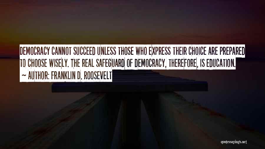 Franklin D. Roosevelt Quotes: Democracy Cannot Succeed Unless Those Who Express Their Choice Are Prepared To Choose Wisely. The Real Safeguard Of Democracy, Therefore,
