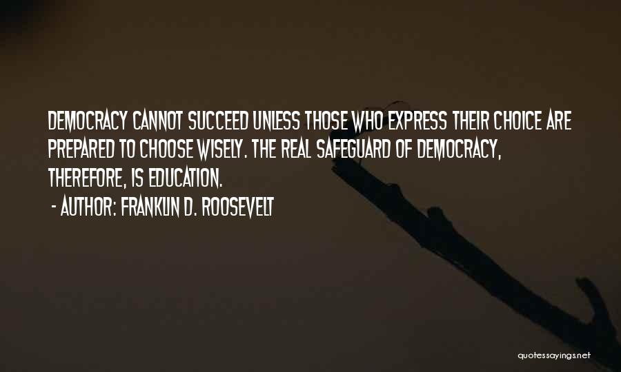 Franklin D. Roosevelt Quotes: Democracy Cannot Succeed Unless Those Who Express Their Choice Are Prepared To Choose Wisely. The Real Safeguard Of Democracy, Therefore,