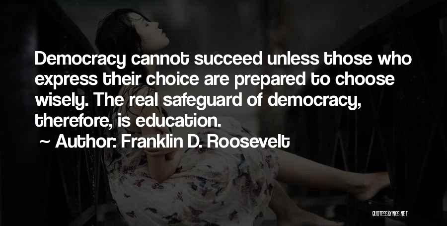 Franklin D. Roosevelt Quotes: Democracy Cannot Succeed Unless Those Who Express Their Choice Are Prepared To Choose Wisely. The Real Safeguard Of Democracy, Therefore,