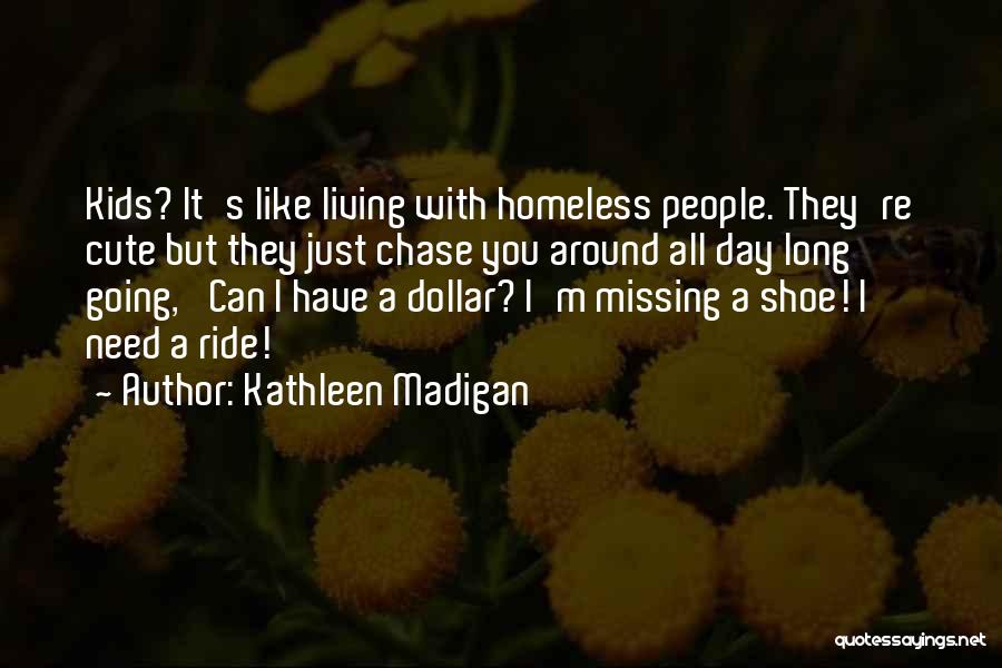 Kathleen Madigan Quotes: Kids? It's Like Living With Homeless People. They're Cute But They Just Chase You Around All Day Long Going, 'can