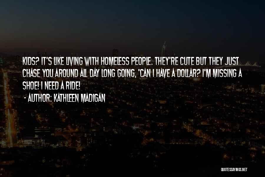 Kathleen Madigan Quotes: Kids? It's Like Living With Homeless People. They're Cute But They Just Chase You Around All Day Long Going, 'can