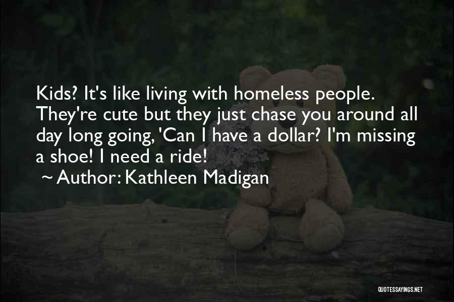 Kathleen Madigan Quotes: Kids? It's Like Living With Homeless People. They're Cute But They Just Chase You Around All Day Long Going, 'can