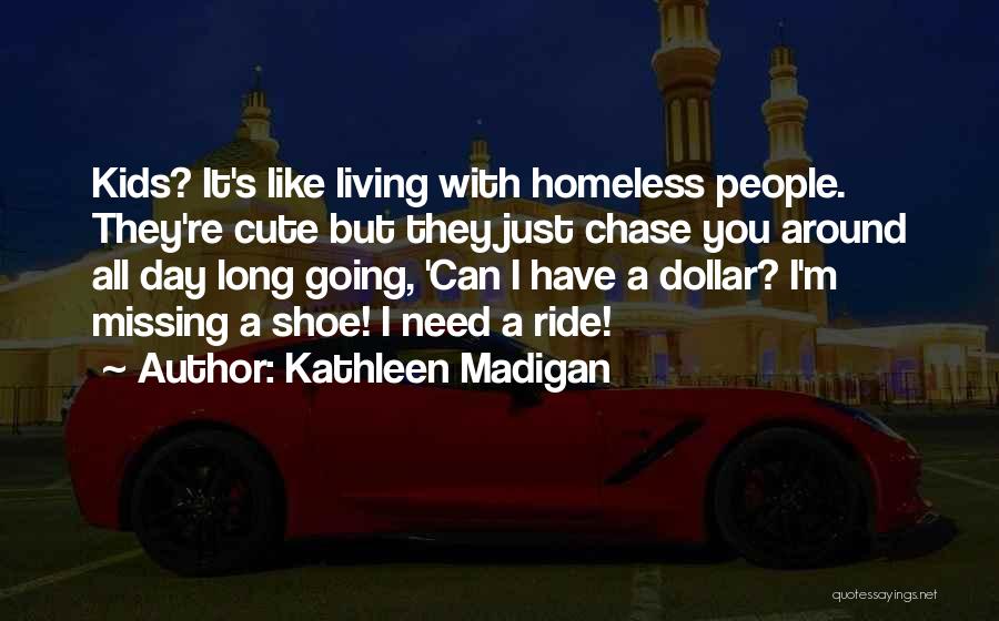 Kathleen Madigan Quotes: Kids? It's Like Living With Homeless People. They're Cute But They Just Chase You Around All Day Long Going, 'can