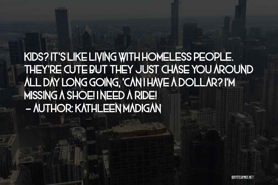 Kathleen Madigan Quotes: Kids? It's Like Living With Homeless People. They're Cute But They Just Chase You Around All Day Long Going, 'can