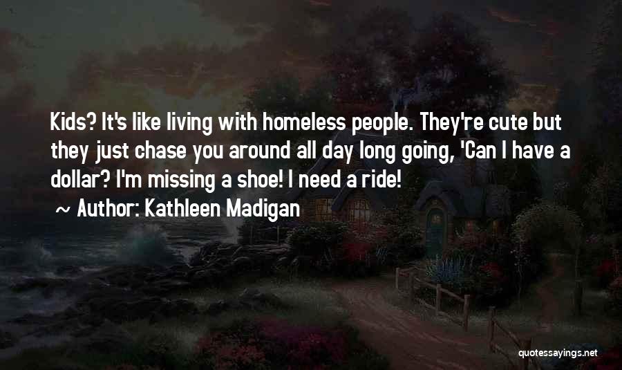 Kathleen Madigan Quotes: Kids? It's Like Living With Homeless People. They're Cute But They Just Chase You Around All Day Long Going, 'can