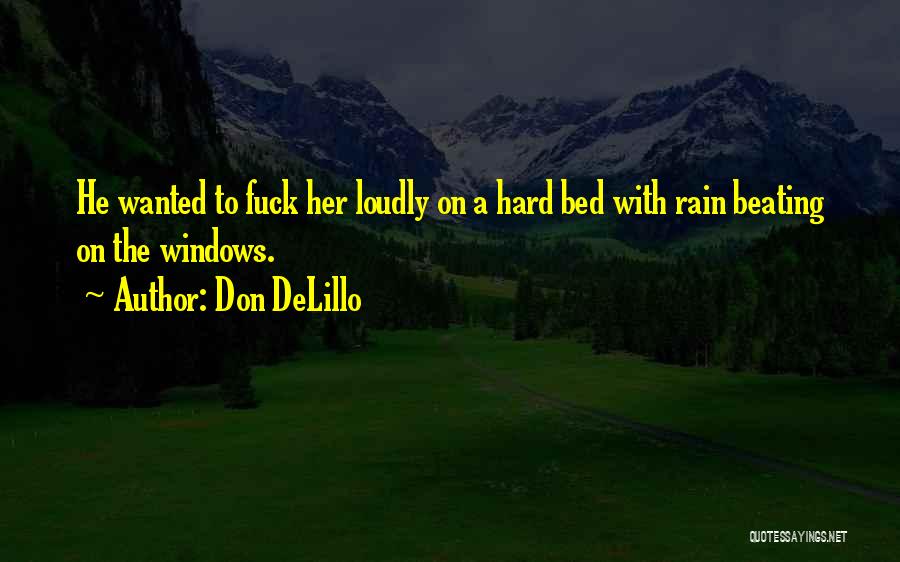 Don DeLillo Quotes: He Wanted To Fuck Her Loudly On A Hard Bed With Rain Beating On The Windows.