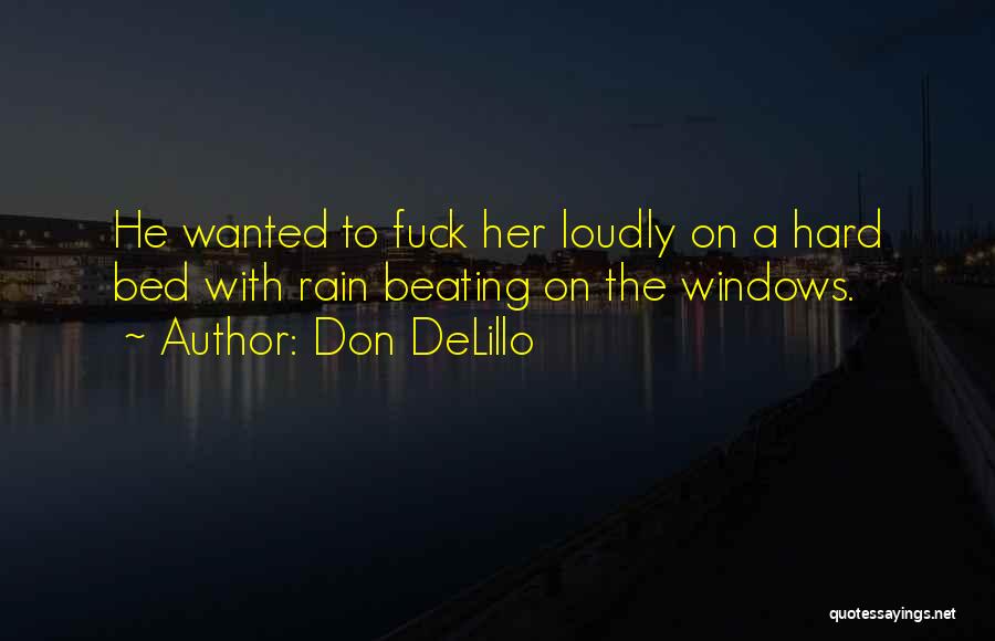 Don DeLillo Quotes: He Wanted To Fuck Her Loudly On A Hard Bed With Rain Beating On The Windows.