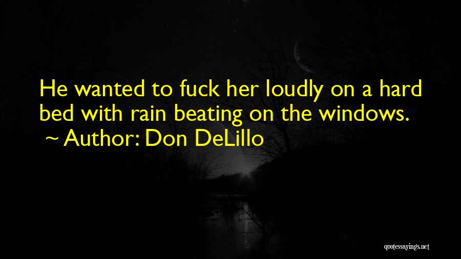 Don DeLillo Quotes: He Wanted To Fuck Her Loudly On A Hard Bed With Rain Beating On The Windows.