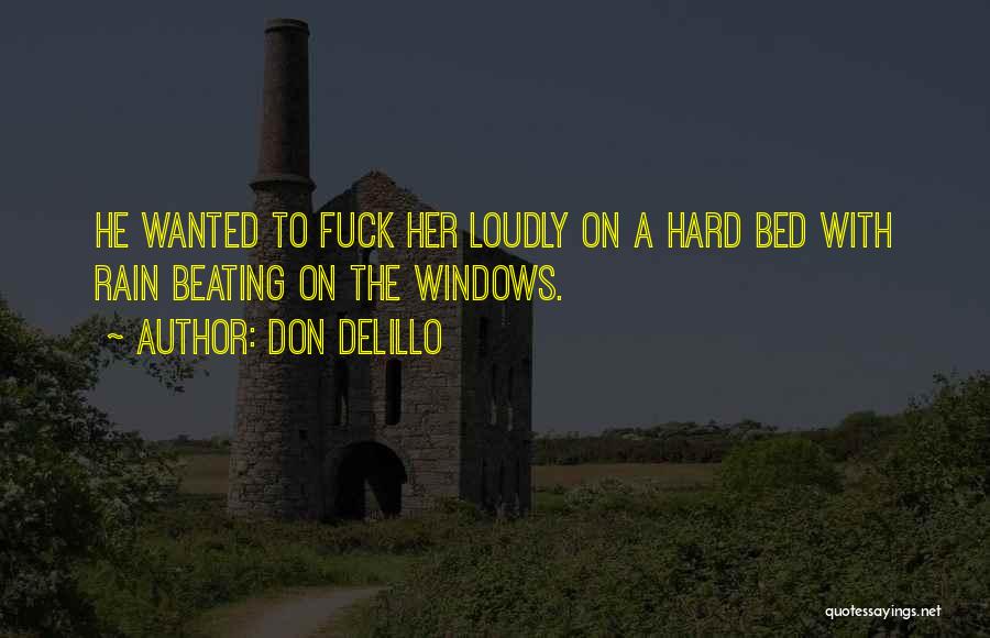 Don DeLillo Quotes: He Wanted To Fuck Her Loudly On A Hard Bed With Rain Beating On The Windows.
