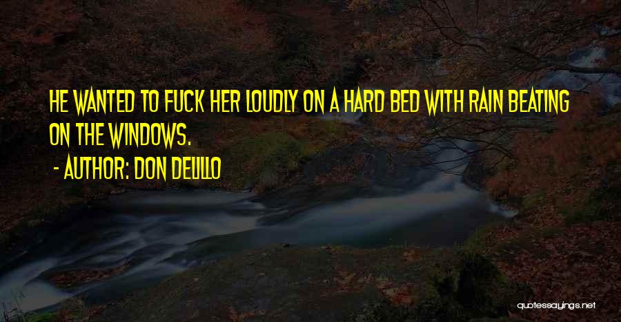 Don DeLillo Quotes: He Wanted To Fuck Her Loudly On A Hard Bed With Rain Beating On The Windows.