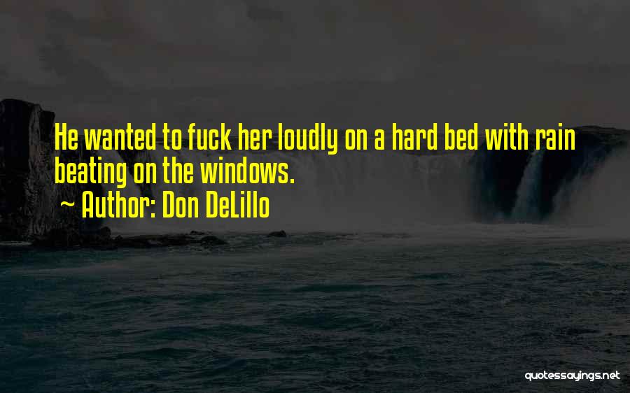 Don DeLillo Quotes: He Wanted To Fuck Her Loudly On A Hard Bed With Rain Beating On The Windows.