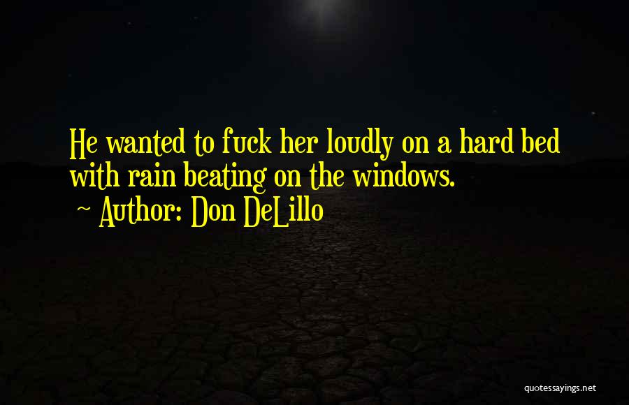 Don DeLillo Quotes: He Wanted To Fuck Her Loudly On A Hard Bed With Rain Beating On The Windows.