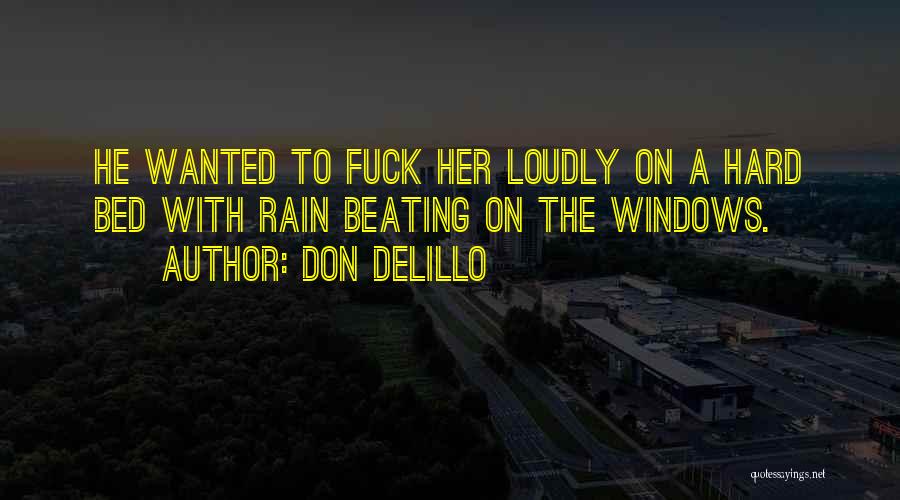 Don DeLillo Quotes: He Wanted To Fuck Her Loudly On A Hard Bed With Rain Beating On The Windows.
