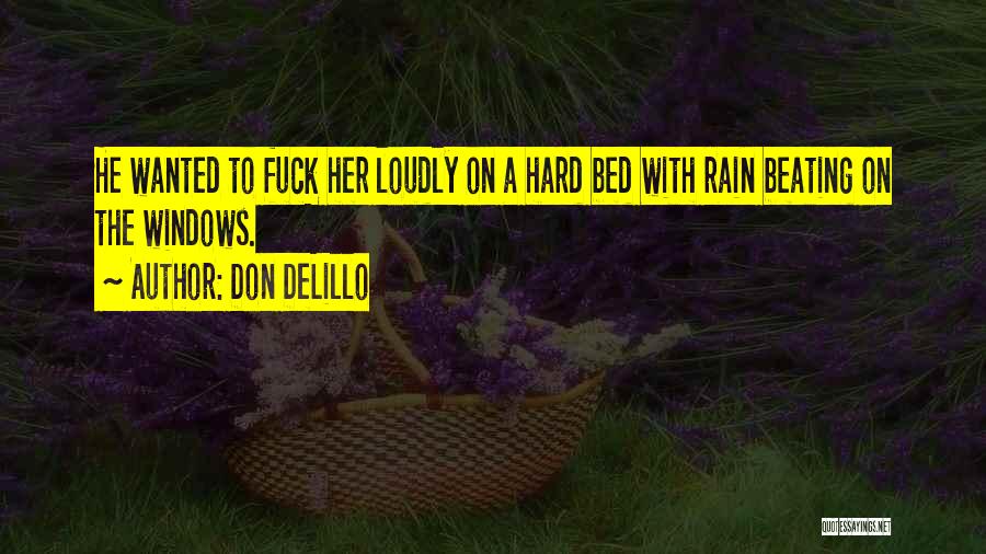 Don DeLillo Quotes: He Wanted To Fuck Her Loudly On A Hard Bed With Rain Beating On The Windows.