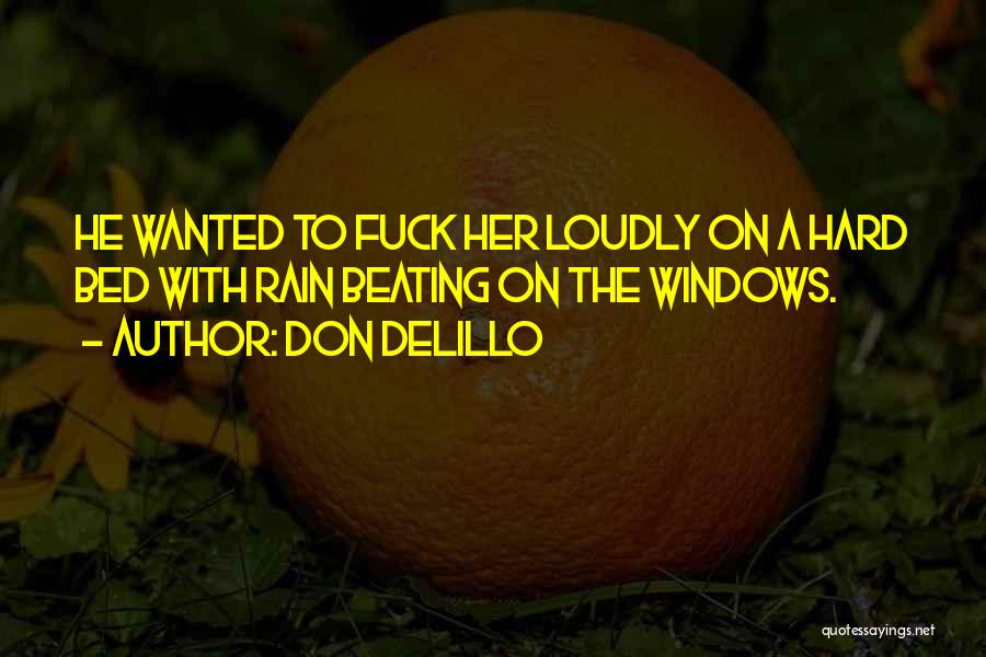 Don DeLillo Quotes: He Wanted To Fuck Her Loudly On A Hard Bed With Rain Beating On The Windows.